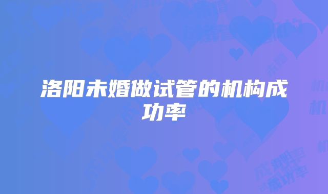 洛阳未婚做试管的机构成功率