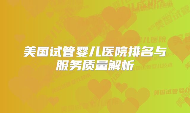 美国试管婴儿医院排名与服务质量解析