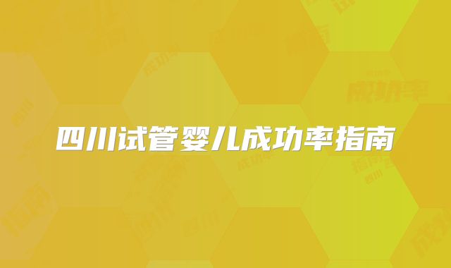 四川试管婴儿成功率指南