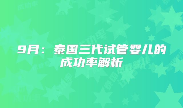 9月：泰国三代试管婴儿的成功率解析
