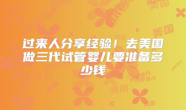 过来人分享经验!去美国做三代试管婴儿要准备多少钱