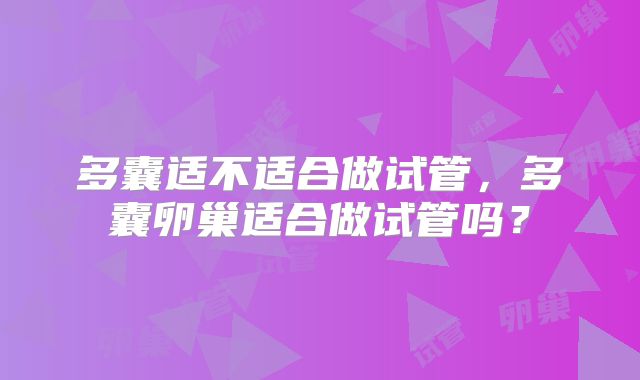 多囊适不适合做试管，多囊卵巢适合做试管吗？