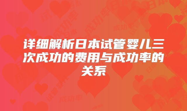 详细解析日本试管婴儿三次成功的费用与成功率的关系