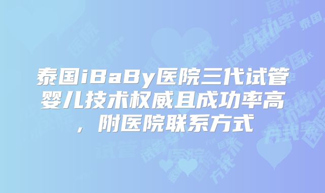 泰国iBaBy医院三代试管婴儿技术权威且成功率高，附医院联系方式