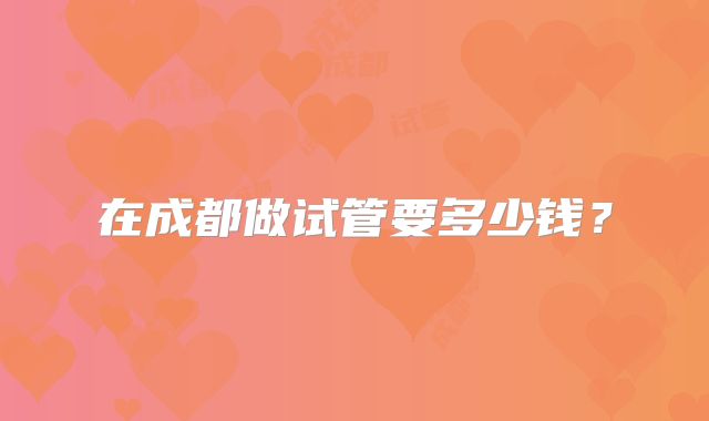 在成都做试管要多少钱？