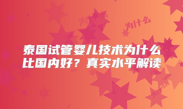 泰国试管婴儿技术为什么比国内好？真实水平解读