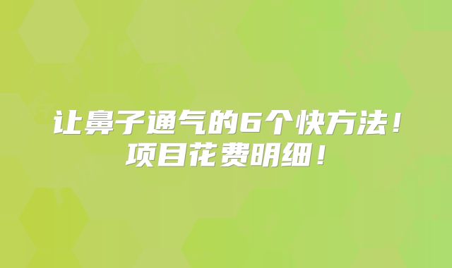 让鼻子通气的6个快方法！项目花费明细！