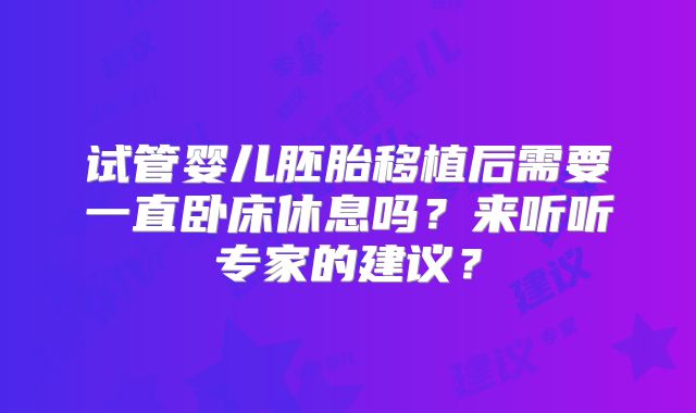 试管婴儿胚胎移植后需要一直卧床休息吗？来听听专家的建议？