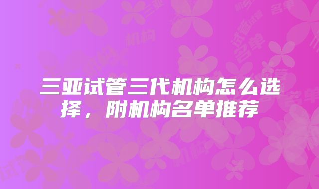 三亚试管三代机构怎么选择，附机构名单推荐