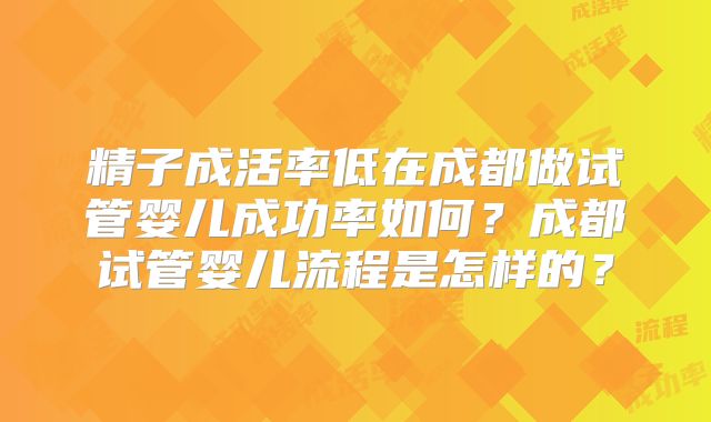精子成活率低在成都做试管婴儿成功率如何？成都试管婴儿流程是怎样的？
