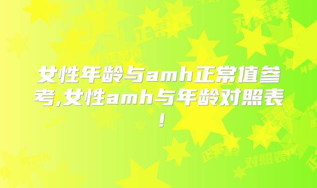 女性年龄与amh正常值参考,女性amh与年龄对照表！