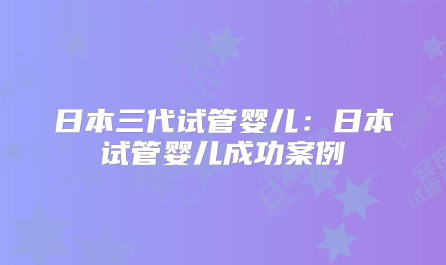 日本三代试管婴儿:日本试管婴儿成功案例