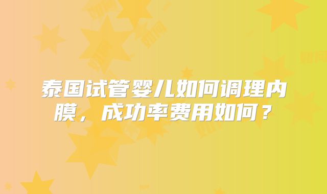 泰国试管婴儿如何调理内膜，成功率费用如何？
