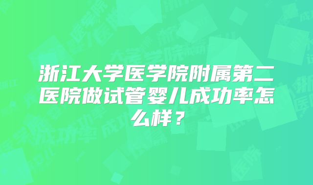 浙江大学医学院附属第二医院做试管婴儿成功率怎么样？