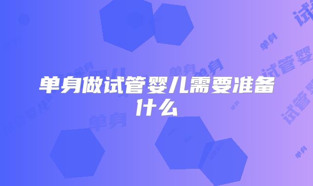 单身做试管婴儿需要准备什么