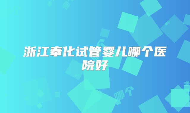 浙江奉化试管婴儿哪个医院好