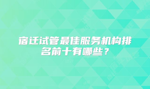 宿迁试管最佳服务机构排名前十有哪些？