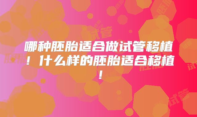 哪种胚胎适合做试管移植！什么样的胚胎适合移植！