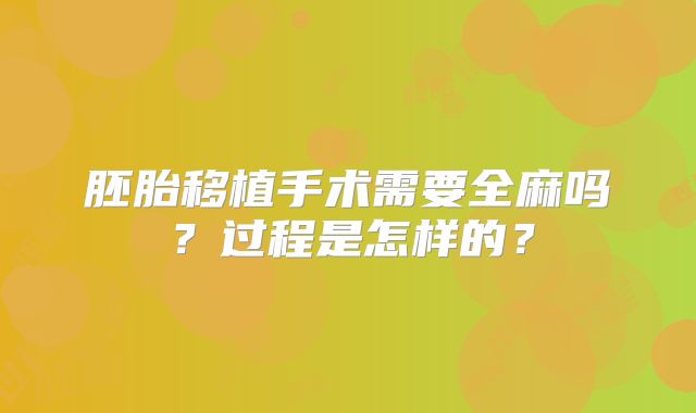 胚胎移植手术需要全麻吗？过程是怎样的？