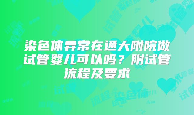 染色体异常在通大附院做试管婴儿可以吗？附试管流程及要求