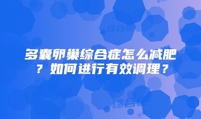 多囊卵巢综合症怎么减肥？如何进行有效调理？