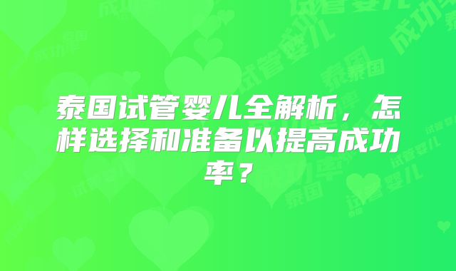泰国试管婴儿全解析，怎样选择和准备以提高成功率？