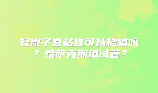 轻微子宫粘连可以移植吗?哈萨克斯坦试管?