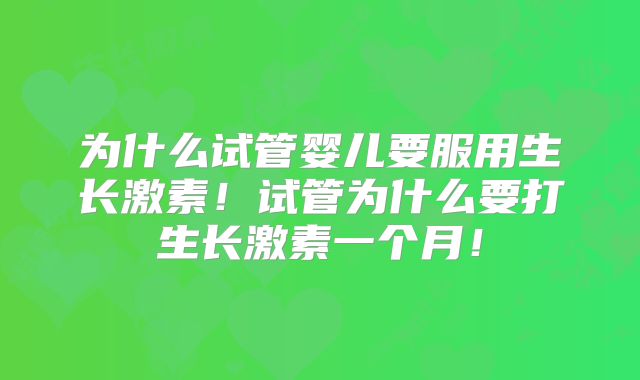 为什么试管婴儿要服用生长激素！试管为什么要打生长激素一个月！