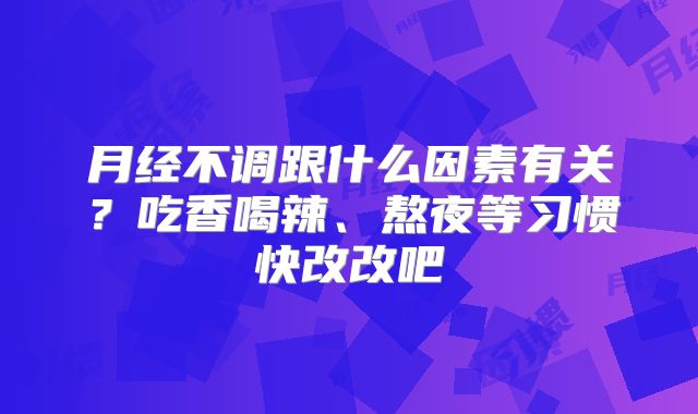 月经不调跟什么因素有关？吃香喝辣、熬夜等习惯快改改吧
