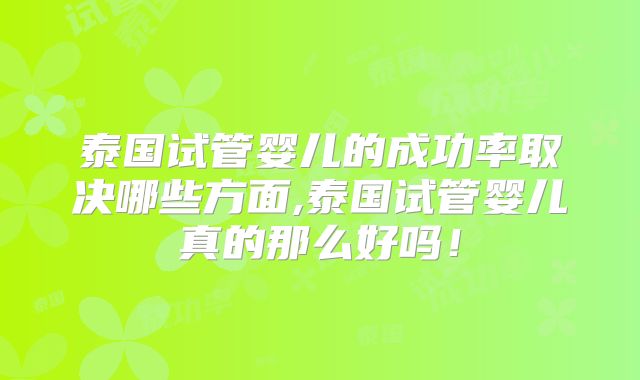 泰国试管婴儿的成功率取决哪些方面,泰国试管婴儿真的那么好吗!