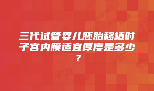 三代试管婴儿胚胎移植时子宫内膜适宜厚度是多少？