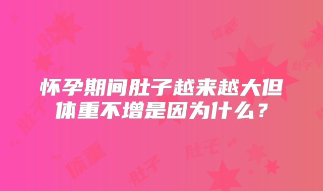 怀孕期间肚子越来越大但体重不增是因为什么？