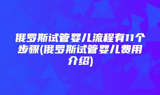俄罗斯试管婴儿流程有11个步骤(俄罗斯试管婴儿费用介绍)