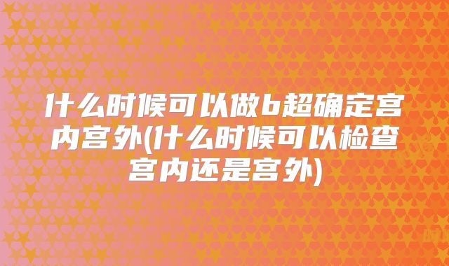 什么时候可以做b超确定宫内宫外(什么时候可以检查宫内还是宫外)