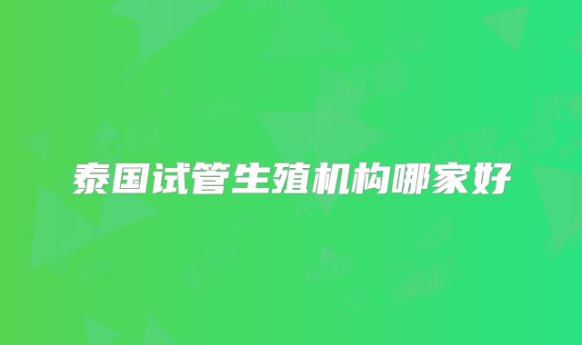 泰国试管生殖机构哪家好