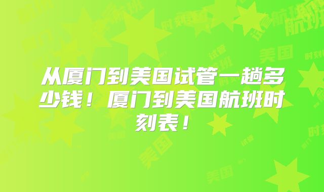 从厦门到美国试管一趟多少钱！厦门到美国航班时刻表！