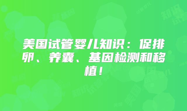 美国试管婴儿知识：促排卵、养囊、基因检测和移植！