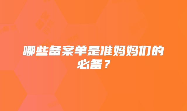 哪些备案单是准妈妈们的必备？