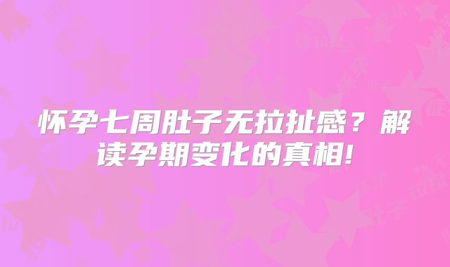 怀孕七周肚子无拉扯感？解读孕期变化的真相!