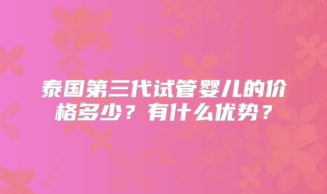 泰国第三代试管婴儿的价格多少？有什么优势？