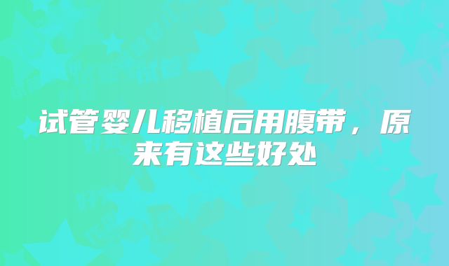 试管婴儿移植后用腹带，原来有这些好处