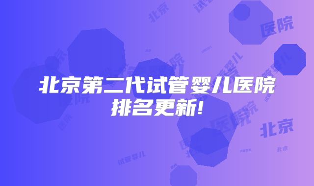 北京第二代试管婴儿医院排名更新!