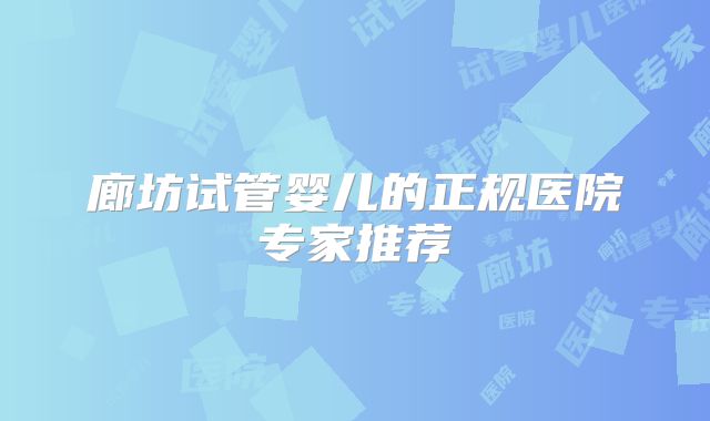 廊坊试管婴儿的正规医院专家推荐