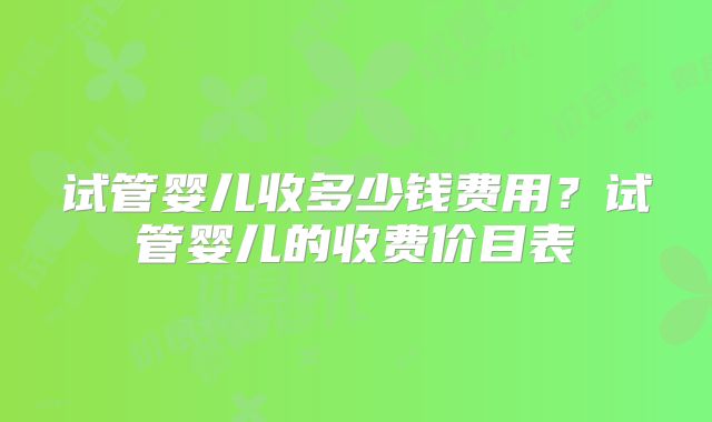 试管婴儿收多少钱费用?试管婴儿的收费价目表