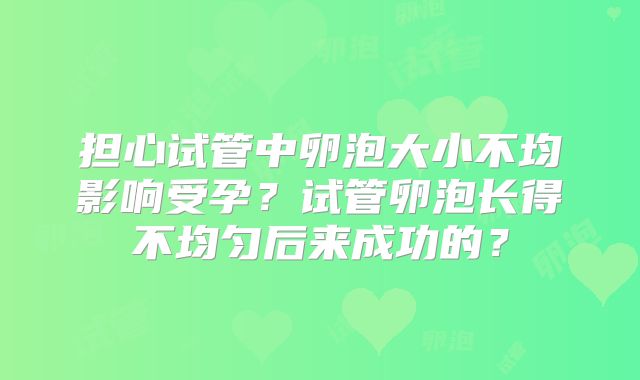 担心试管中卵泡大小不均影响受孕？试管卵泡长得不均匀后来成功的？