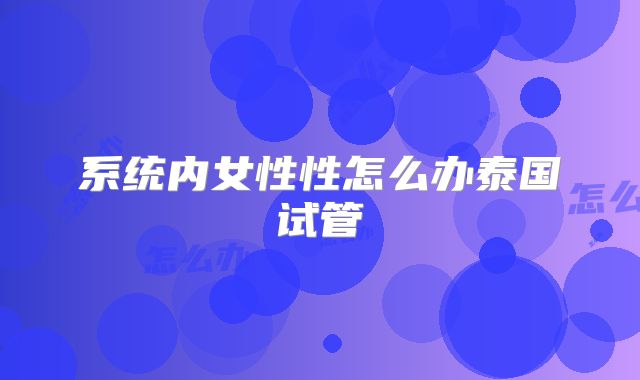 系统内女性性怎么办泰国试管