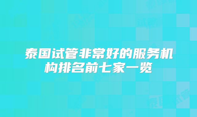 泰国试管非常好的服务机构排名前七家一览