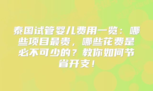 泰国试管婴儿费用一览:哪些项目最贵,哪些花费是必不可少的?教你如何节省开支!