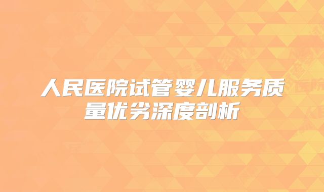 人民医院试管婴儿服务质量优劣深度剖析