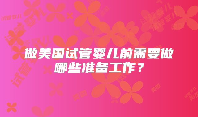 做美国试管婴儿前需要做哪些准备工作？